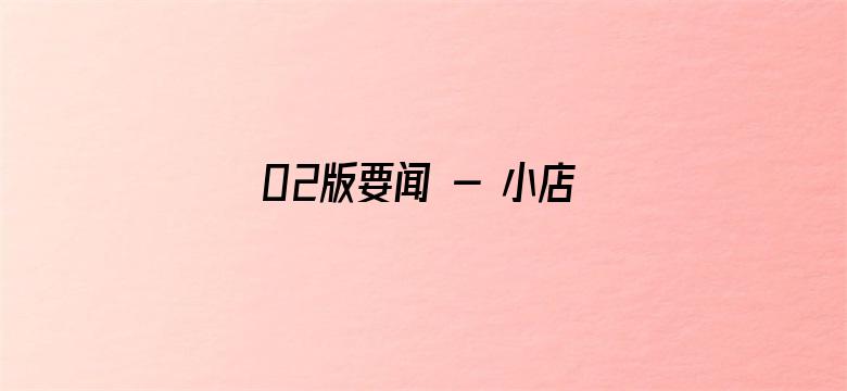 02版要闻 - 小店加“数” 发展提速（经济新方位·新职业新活力）